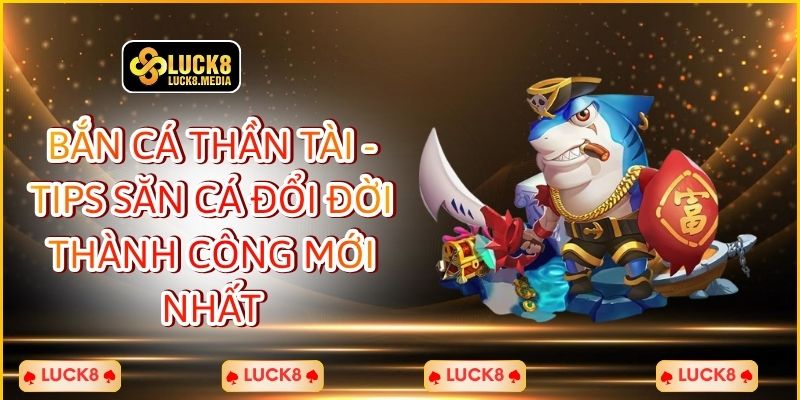 Bắn Cá Thần Tài - Tips Săn Cá Đổi Đời Thành Công Mới Nhất
