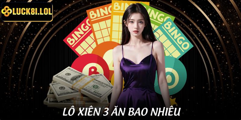 Lô Xiên 3 Ăn Bao Nhiêu Tại LUCK8 Theo Tỷ Lệ Mới Nhất